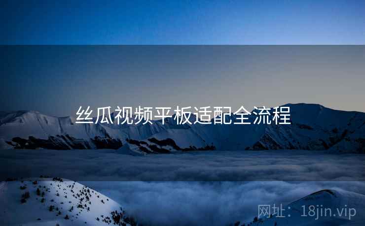 丝瓜视频平板适配全流程  第2张