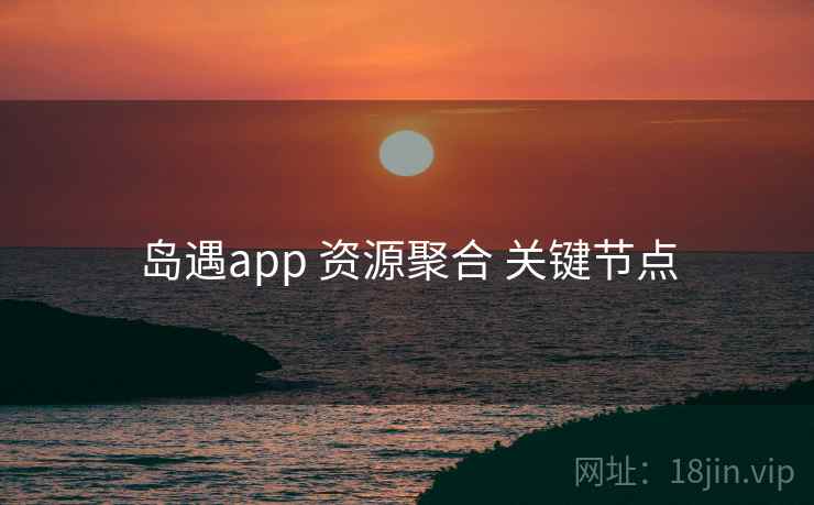岛遇app 资源聚合 关键节点  第1张