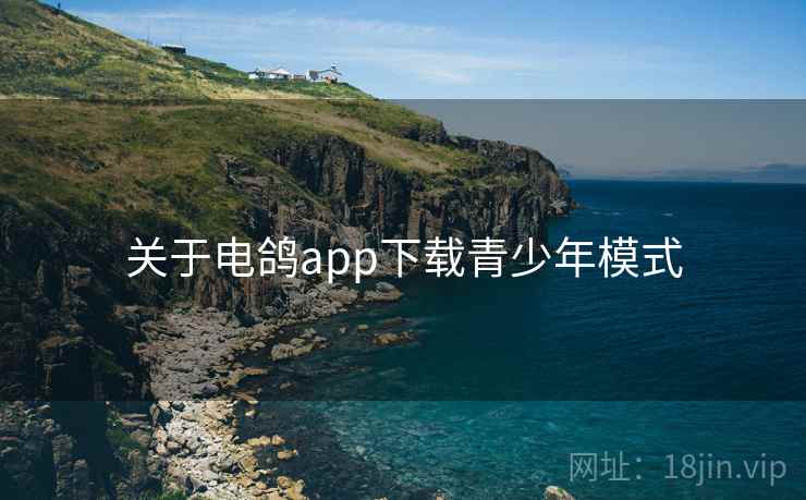关于电鸽app下载青少年模式  第2张