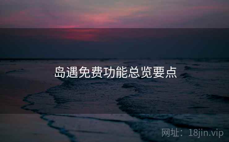 岛遇免费功能总览要点  第2张
