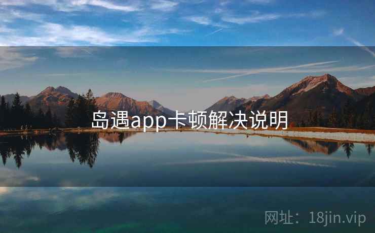 岛遇app卡顿解决说明 第2张 岛遇app卡顿解决说明 第2张