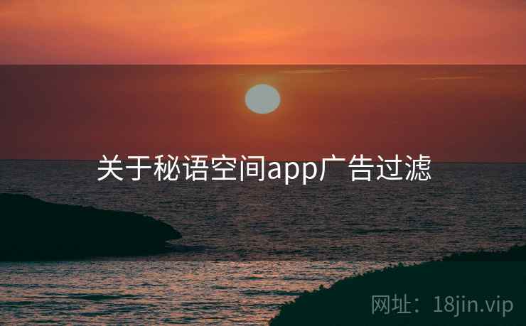 关于秘语空间app广告过滤 第1张 关于秘语空间app广告过滤 第1张