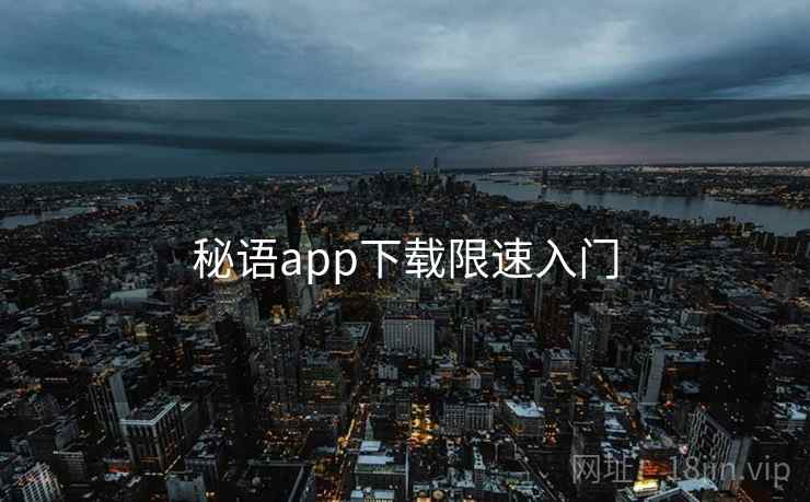 秘语app下载限速入门 第1张 秘语app下载限速入门 第1张