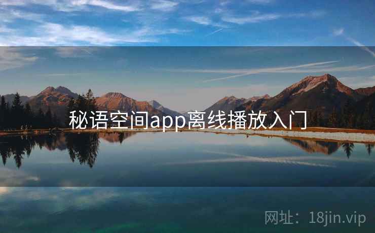 秘语空间app离线播放入门 第2张 秘语空间app离线播放入门 第2张