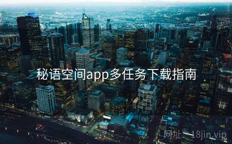 秘语空间app多任务下载指南 第1张 秘语空间app多任务下载指南 第1张